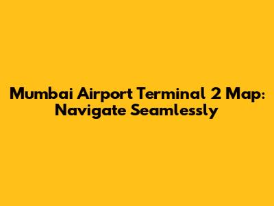 Mumbai Airport Terminal 2 Map: Navigate Seamlessly