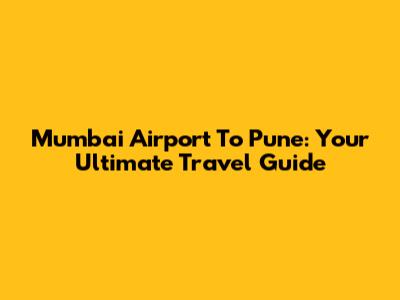 Mumbai Airport To Pune: Your Ultimate Travel Guide