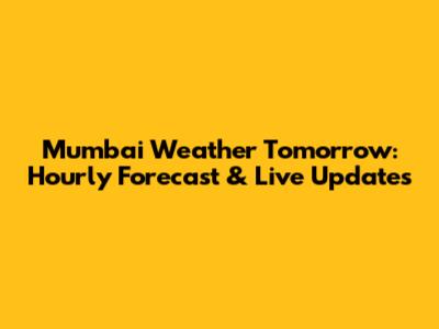 Mumbai Weather Tomorrow: Hourly Forecast & Live Updates