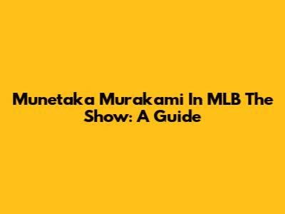 Munetaka Murakami In MLB The Show: A Guide