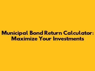 Municipal Bond Return Calculator: Maximize Your Investments
