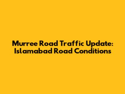 Murree Road Traffic Update: Islamabad Road Conditions