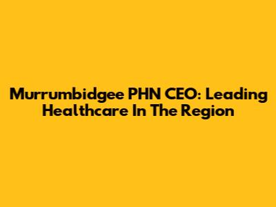 Murrumbidgee PHN CEO: Leading Healthcare In The Region
