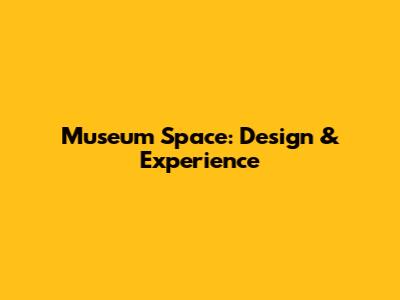 Museum Space: Design & Experience