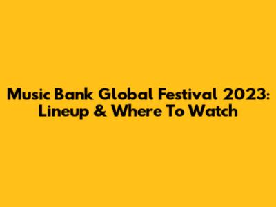 Music Bank Global Festival 2023: Lineup & Where To Watch