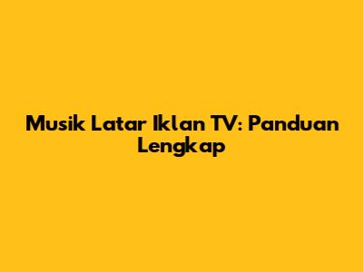 Musik Latar Iklan TV: Panduan Lengkap