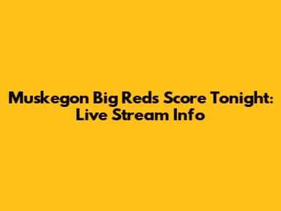 Muskegon Big Reds Score Tonight: Live Stream Info