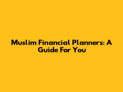 Muslim Financial Planners: A Guide For You