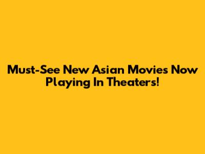 Must-See New Asian Movies Now Playing In Theaters!