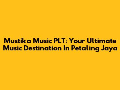 Mustika Music PLT: Your Ultimate Music Destination In Petaling Jaya