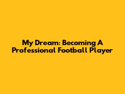 My Dream: Becoming A Professional Football Player