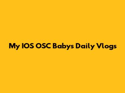 My IOS OSC Baby's Daily Vlogs
