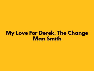 My Love For Derek: The Change Man Smith
