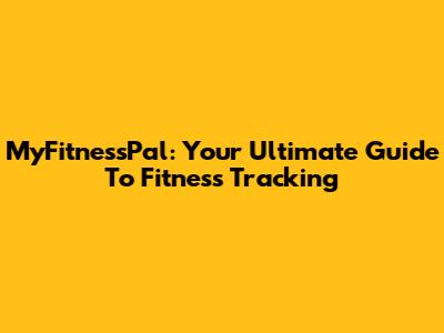 MyFitnessPal: Your Ultimate Guide To Fitness Tracking