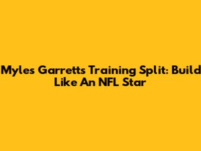 Myles Garrett's Training Split: Build Like An NFL Star