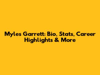 Myles Garrett: Bio, Stats, Career Highlights & More