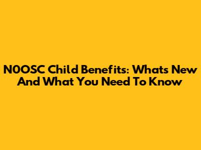 N0OSC Child Benefits: What's New And What You Need To Know