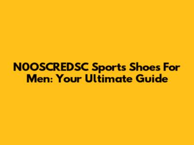 N0OSCREDSC Sports Shoes For Men: Your Ultimate Guide