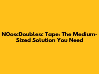 N0oscDoublesc Tape: The Medium-Sized Solution You Need
