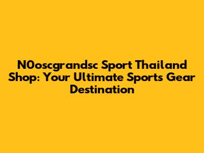 N0oscgrandsc Sport Thailand Shop: Your Ultimate Sports Gear Destination