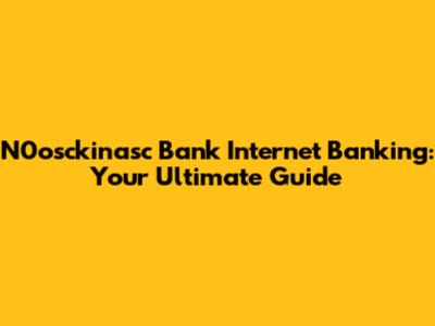 N0osckinasc Bank Internet Banking: Your Ultimate Guide