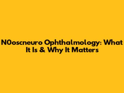 N0oscneuro Ophthalmology: What It Is & Why It Matters
