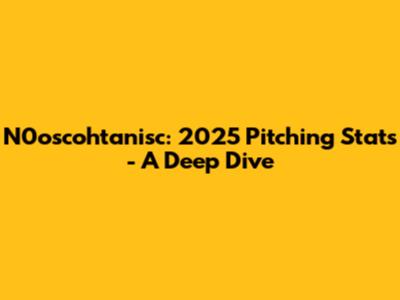 N0oscohtanisc: 2025 Pitching Stats - A Deep Dive