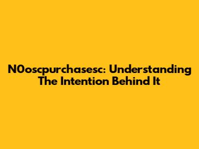 N0oscpurchasesc: Understanding The Intention Behind It