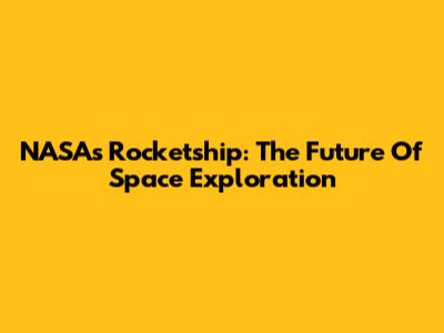 NASA's Rocketship: The Future Of Space Exploration