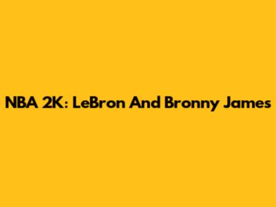 NBA 2K: LeBron And Bronny James