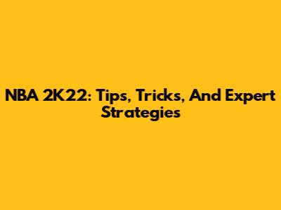NBA 2K22: Tips, Tricks, And Expert Strategies