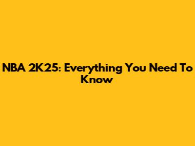 NBA 2K25: Everything You Need To Know