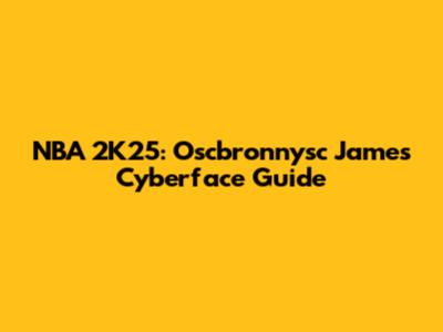 NBA 2K25: Oscbronnysc James Cyberface Guide