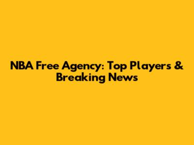 NBA Free Agency: Top Players & Breaking News