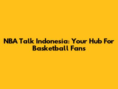 NBA Talk Indonesia: Your Hub For Basketball Fans