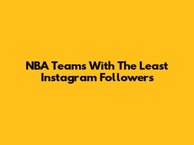 NBA Teams With The Least Instagram Followers
