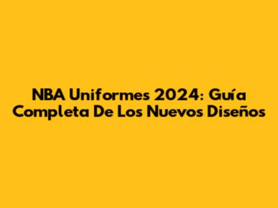 NBA Uniformes 2024: Guía Completa De Los Nuevos Diseños