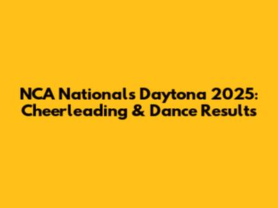 NCA Nationals Daytona 2025: Cheerleading & Dance Results