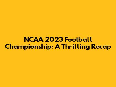 NCAA 2023 Football Championship: A Thrilling Recap