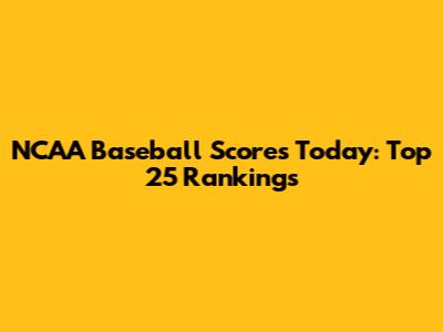 NCAA Baseball Scores Today: Top 25 Rankings