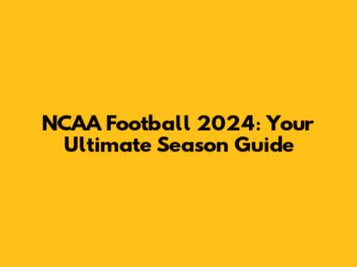NCAA Football 2024: Your Ultimate Season Guide