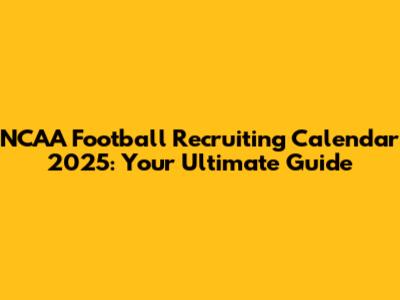 NCAA Football Recruiting Calendar 2025: Your Ultimate Guide