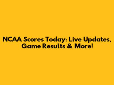 NCAA Scores Today: Live Updates, Game Results & More!
