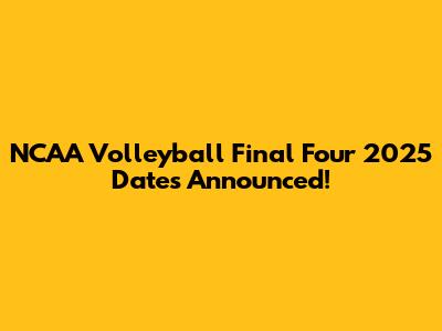 NCAA Volleyball Final Four 2025 Dates Announced!