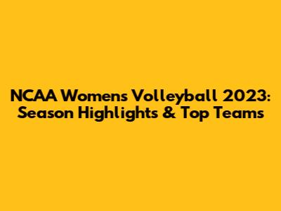 NCAA Women's Volleyball 2023: Season Highlights & Top Teams