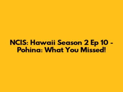 NCIS: Hawaii Season 2 Ep 10 - Pohina: What You Missed!