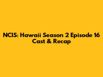 NCIS: Hawaii Season 2 Episode 16 Cast & Recap