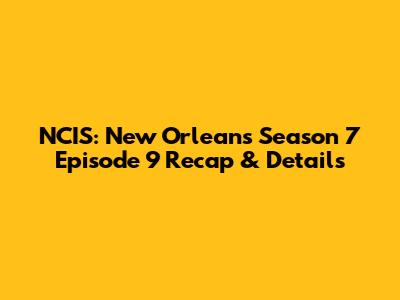 NCIS: New Orleans Season 7 Episode 9 Recap & Details