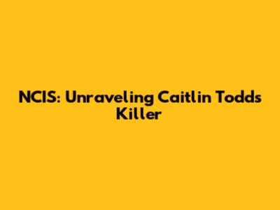 NCIS: Unraveling Caitlin Todd's Killer