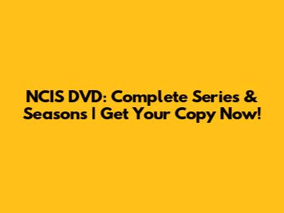 NCIS DVD: Complete Series & Seasons | Get Your Copy Now!